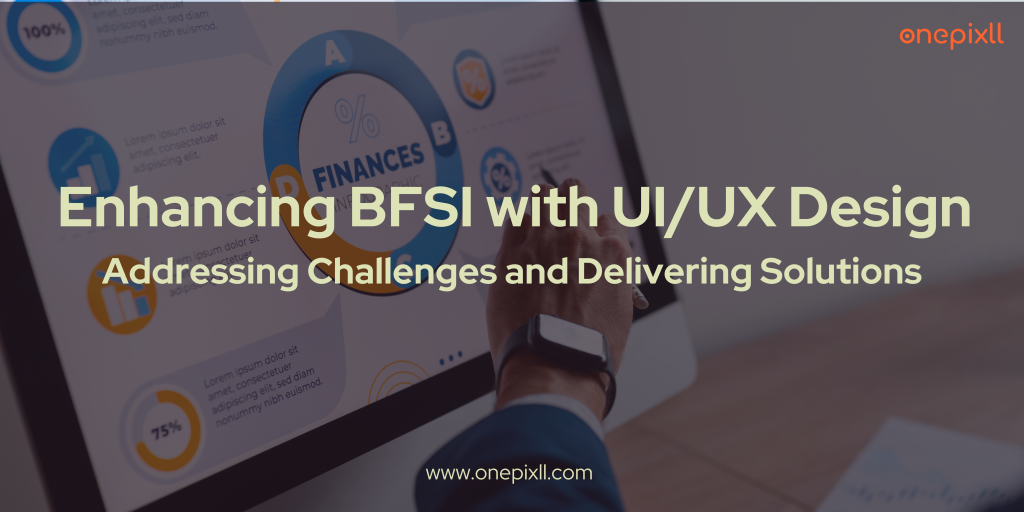 Enhancing BFSI with UI/UX Design: Addressing Challenges and Delivering Solutions